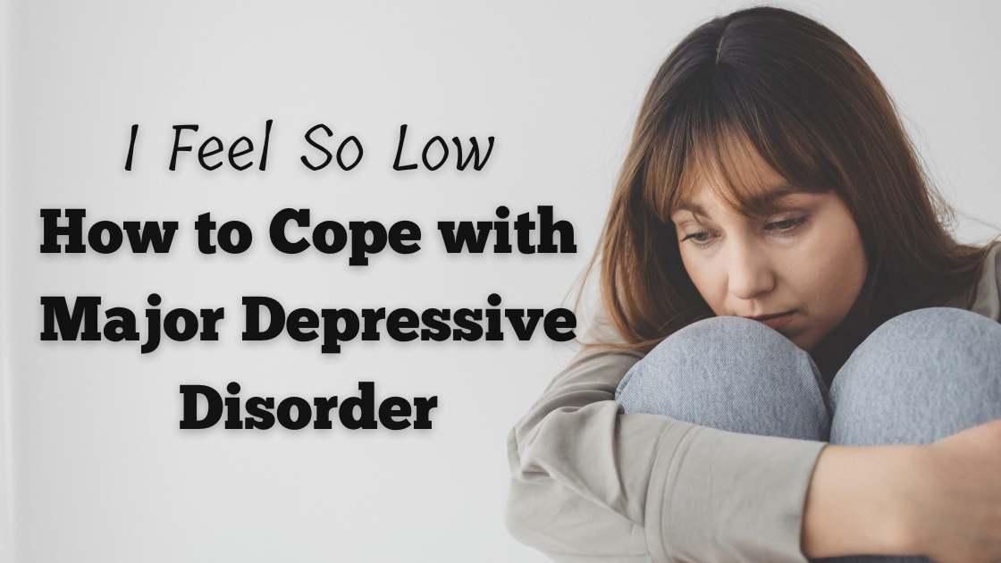 “I Feel So Low” How to Cope with Major Depressive Disorder (MDD)